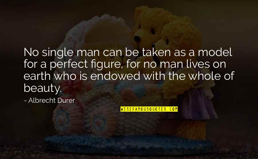 No Perfect Man Quotes By Albrecht Durer: No single man can be taken as a No Perfect Man Quotes By Albrecht Durer: No single man can be taken as a