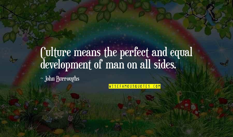 No Perfect Man Quotes By John Burroughs: Culture means the perfect and equal development of No Perfect Man Quotes By John Burroughs: Culture means the perfect and equal development of