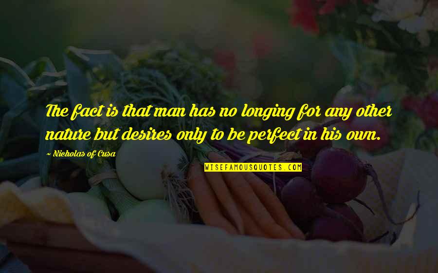 No Perfect Man Quotes By Nicholas Of Cusa: The fact is that man has no longing