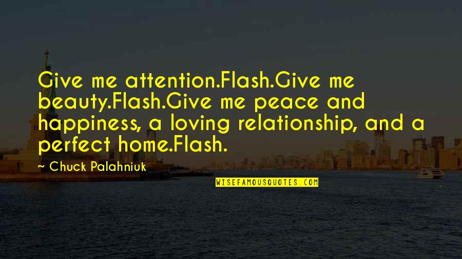 No Perfect Relationship Quotes By Chuck Palahniuk: Give me attention.Flash.Give me beauty.Flash.Give me peace and