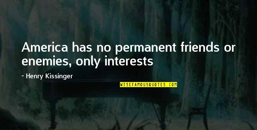 No Permanent Friends Only Permanent Interests Quotes By Henry Kissinger: America has no permanent friends or enemies, only