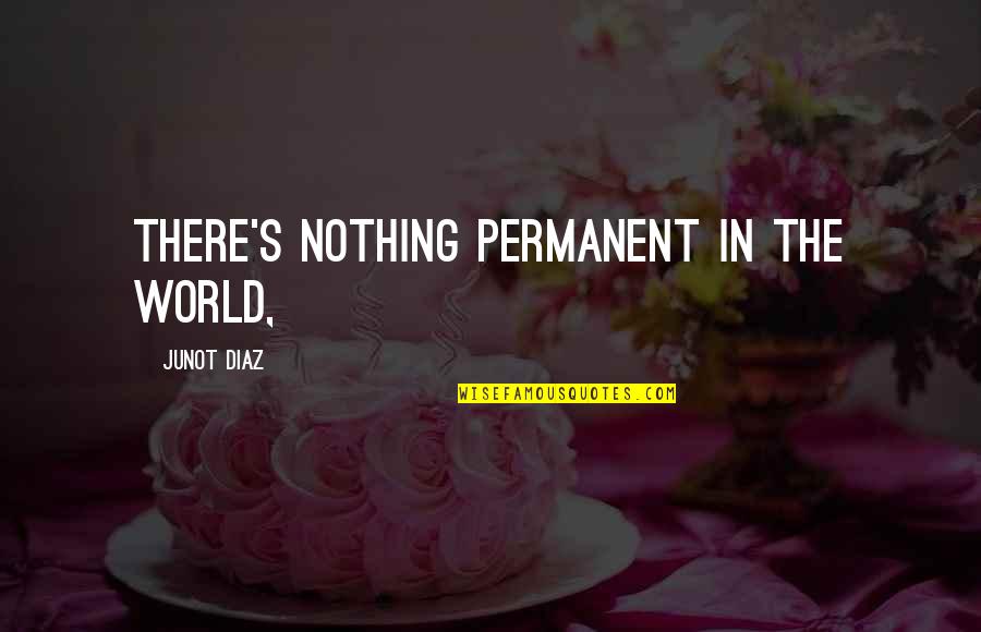 No Permanent In This World Quotes By Junot Diaz: There's nothing permanent in the world,