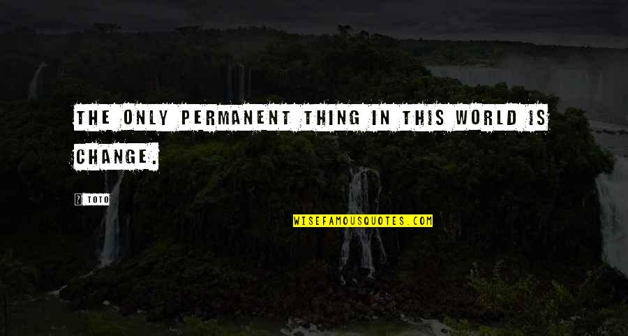 No Permanent In This World Quotes By Toto: The only permanent thing in this world is