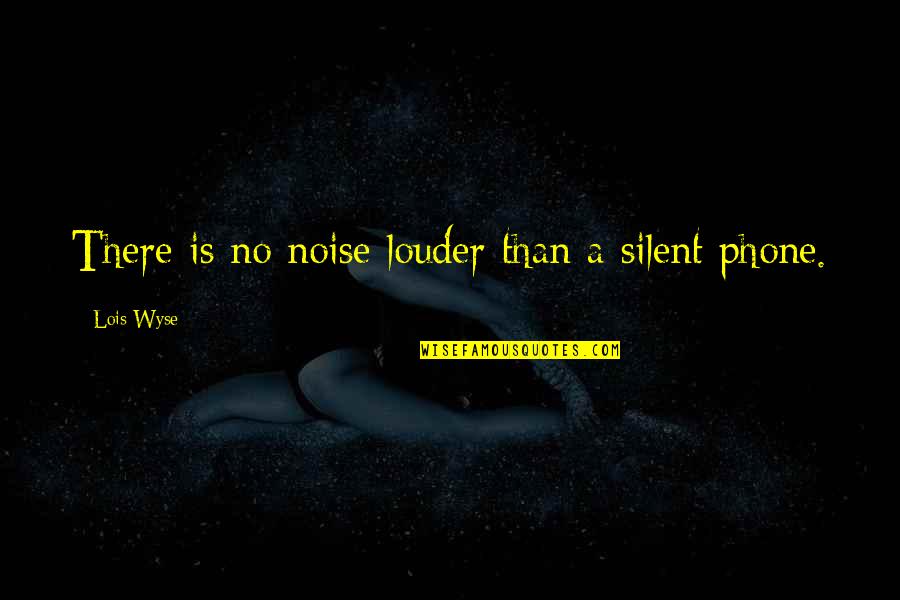 No Phone Quotes By Lois Wyse: There is no noise louder than a silent