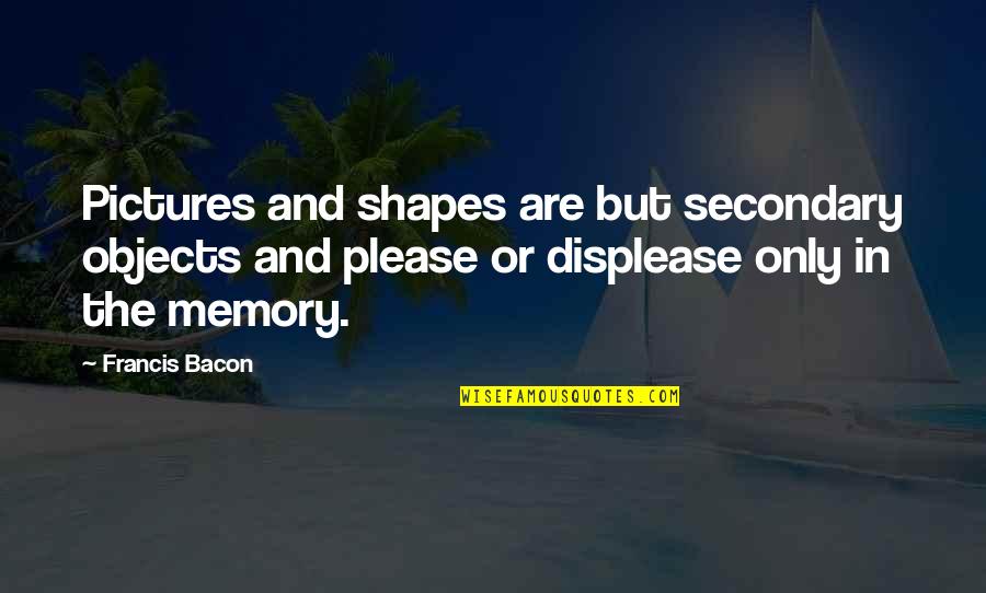 No Pictures Please Quotes By Francis Bacon: Pictures and shapes are but secondary objects and