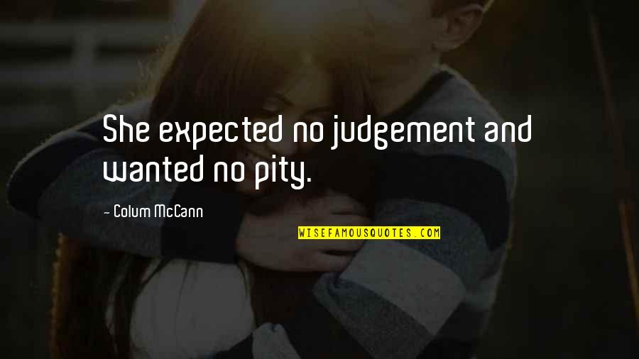 No Pity Quotes By Colum McCann: She expected no judgement and wanted no pity.
