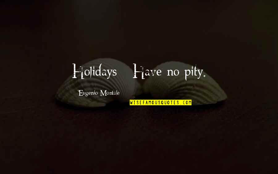 No Pity Quotes By Eugenio Montale: Holidays - Have no pity.