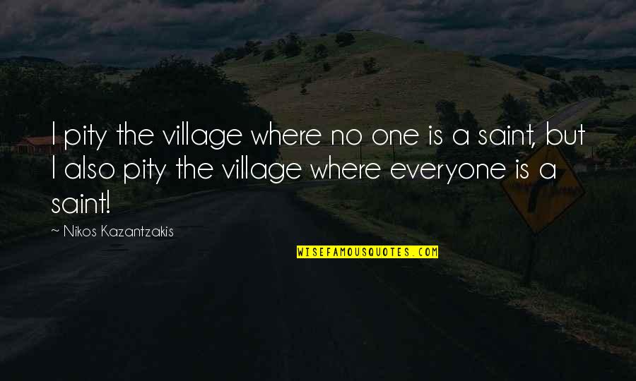 No Pity Quotes By Nikos Kazantzakis: I pity the village where no one is