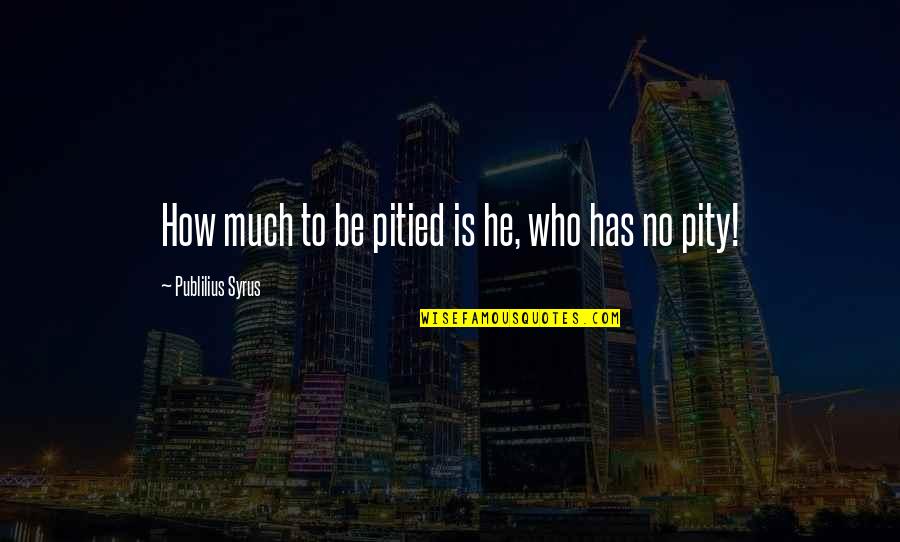 No Pity Quotes By Publilius Syrus: How much to be pitied is he, who