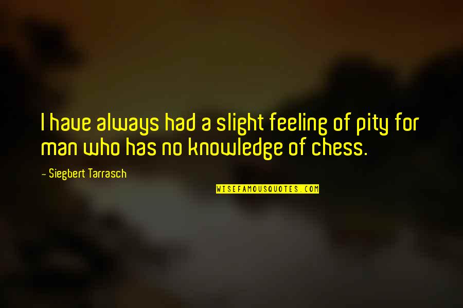 No Pity Quotes By Siegbert Tarrasch: I have always had a slight feeling of