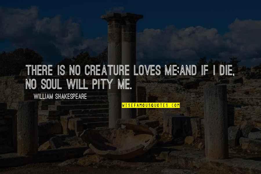 No Pity Quotes By William Shakespeare: There is no creature loves me;And if I