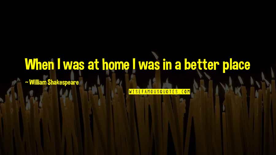 No Place Better Than Home Quotes By William Shakespeare: When I was at home I was in