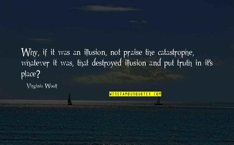 No Place For Truth Quotes By Virginia Woolf: Why, if it was an illusion, not praise