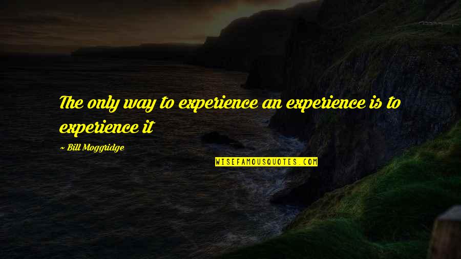 No Place Like Home Quote Quotes By Bill Moggridge: The only way to experience an experience is