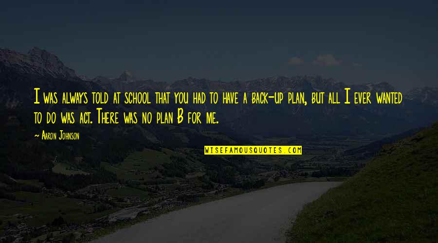No Plan B Quotes By Aaron Johnson: I was always told at school that you
