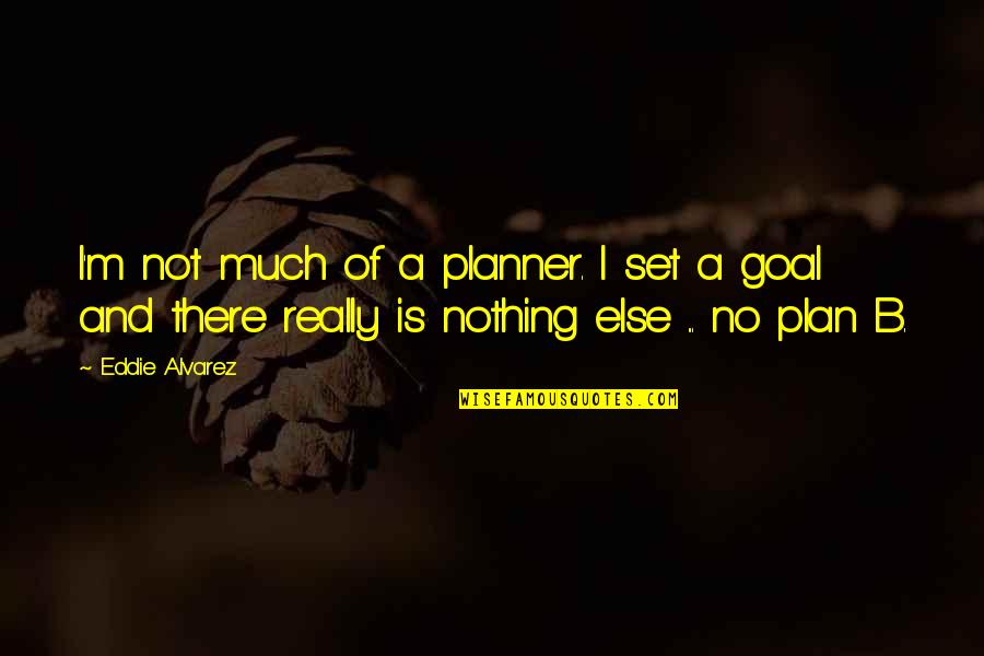 No Plan B Quotes By Eddie Alvarez: I'm not much of a planner. I set