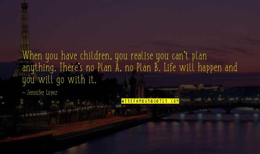 No Plan B Quotes By Jennifer Lopez: When you have children, you realise you can't