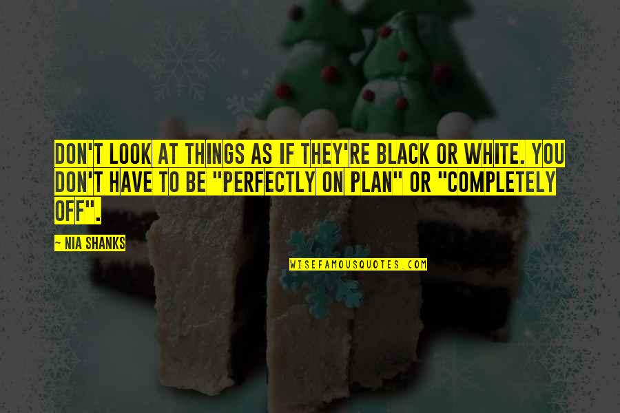 No Plan B Quotes By Nia Shanks: Don't look at things as if they're black