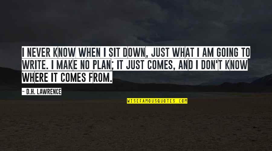 No Plan Quotes By D.H. Lawrence: I never know when I sit down, just No Plan Quotes By D.H. Lawrence: I never know when I sit down, just