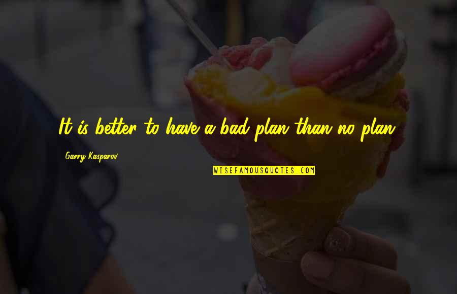 No Plan Quotes By Garry Kasparov: It is better to have a bad plan