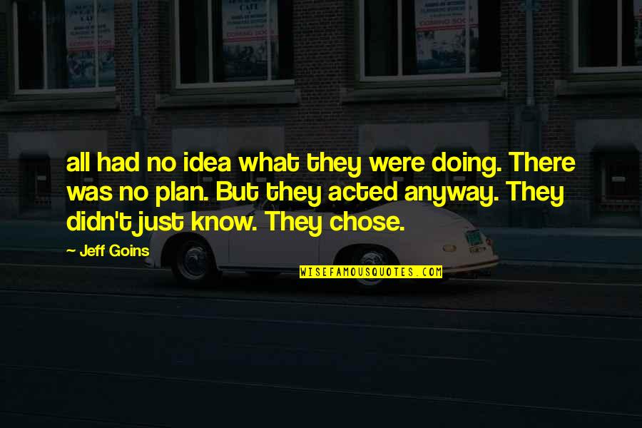 No Plan Quotes By Jeff Goins: all had no idea what they were doing. No Plan Quotes By Jeff Goins: all had no idea what they were doing.