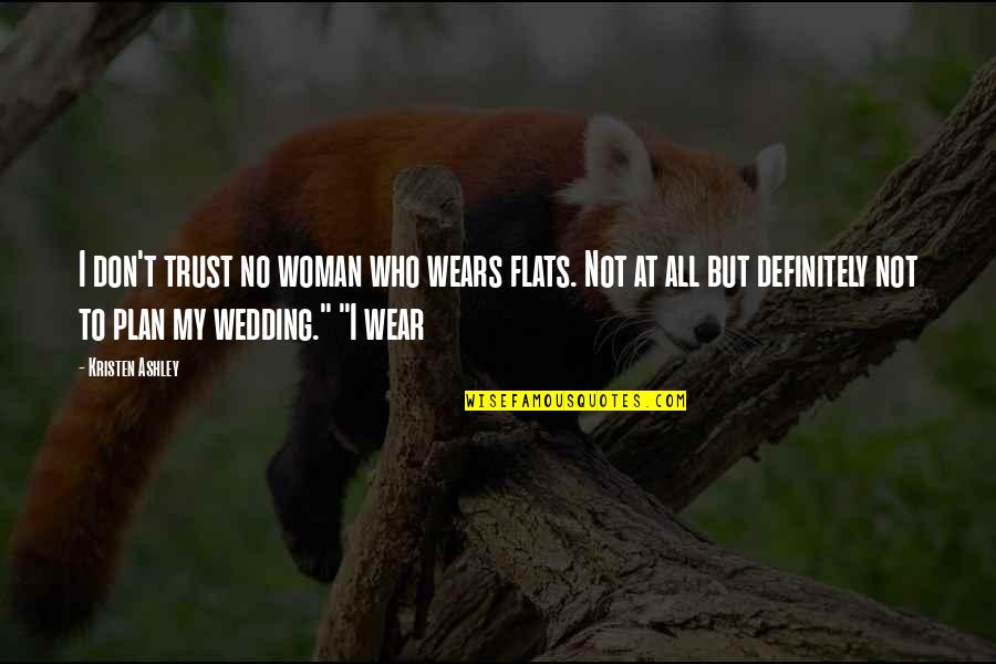 No Plan Quotes By Kristen Ashley: I don't trust no woman who wears flats. No Plan Quotes By Kristen Ashley: I don't trust no woman who wears flats.