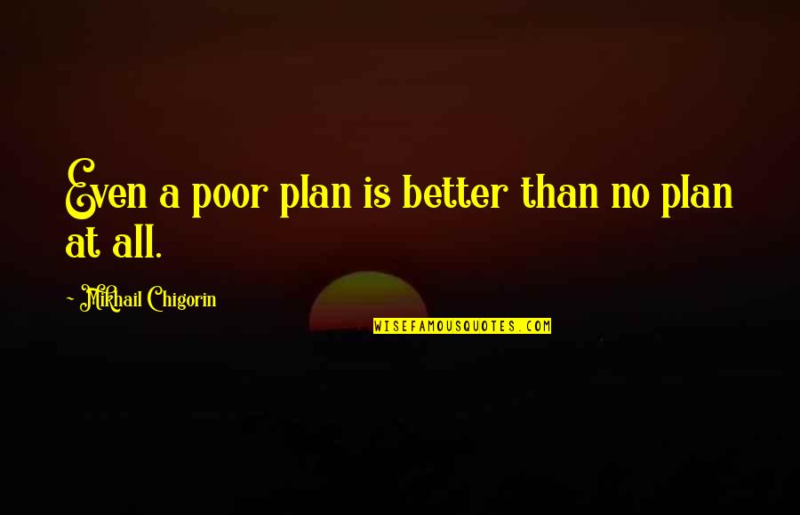 No Plan Quotes By Mikhail Chigorin: Even a poor plan is better than no No Plan Quotes By Mikhail Chigorin: Even a poor plan is better than no