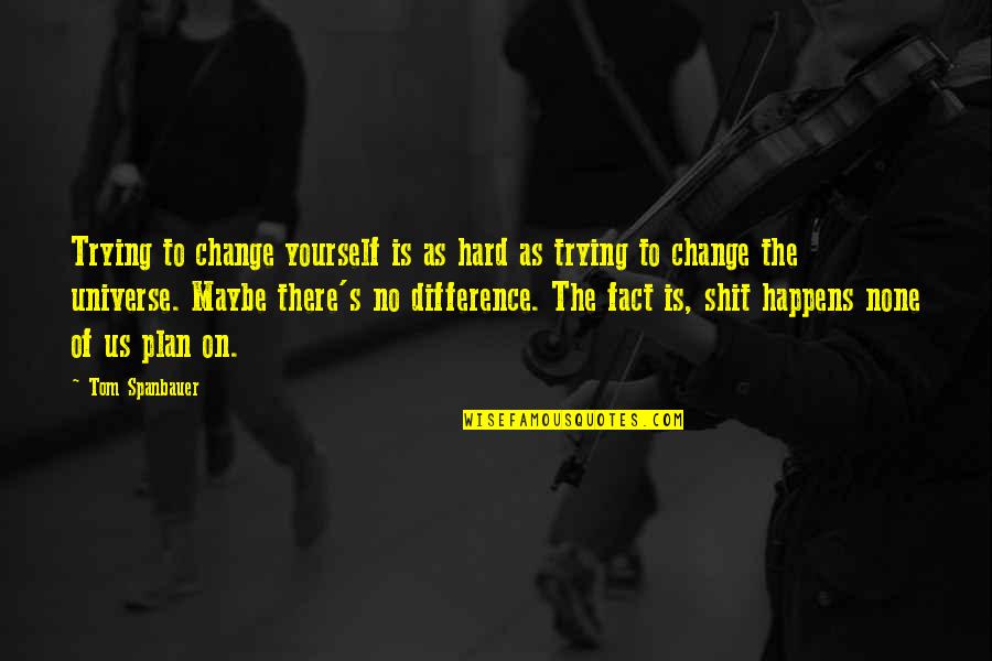 No Plan Quotes By Tom Spanbauer: Trying to change yourself is as hard as No Plan Quotes By Tom Spanbauer: Trying to change yourself is as hard as