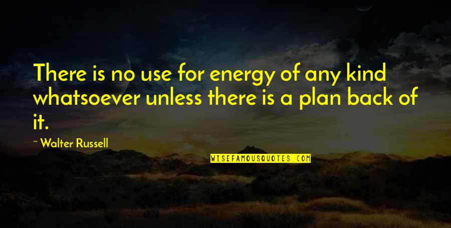 No Plan Quotes By Walter Russell: There is no use for energy of any