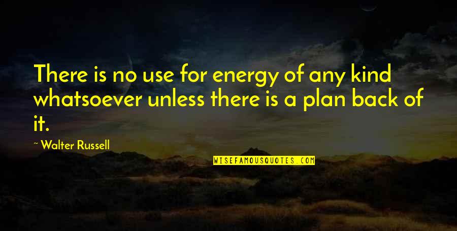 No Plan Quotes By Walter Russell: There is no use for energy of any No Plan Quotes By Walter Russell: There is no use for energy of any