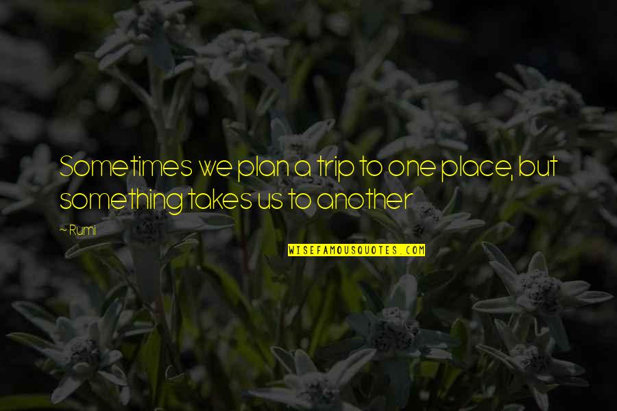 No Plan Trip Quotes By Rumi: Sometimes we plan a trip to one place,