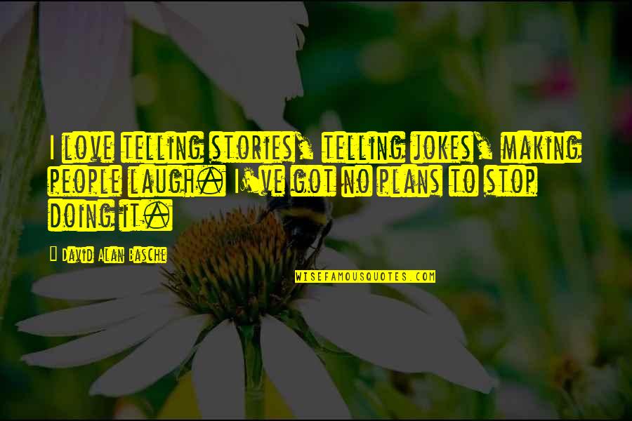 No Plans Quotes By David Alan Basche: I love telling stories, telling jokes, making people