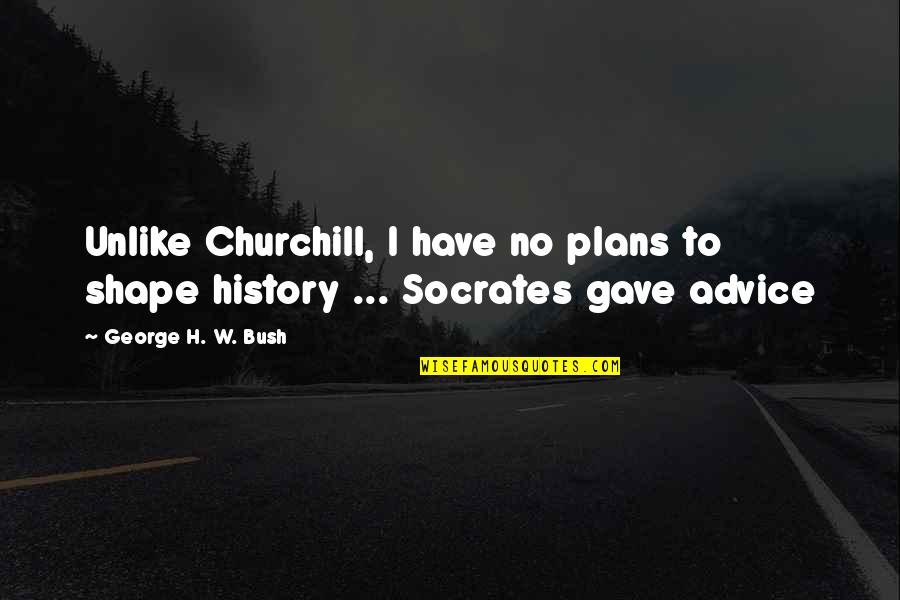 No Plans Quotes By George H. W. Bush: Unlike Churchill, I have no plans to shape