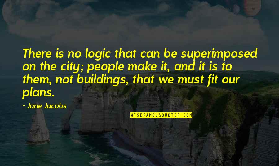 No Plans Quotes By Jane Jacobs: There is no logic that can be superimposed