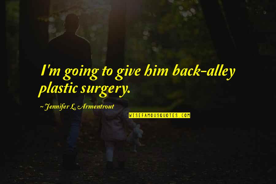 No Plastic Quotes By Jennifer L. Armentrout: I'm going to give him back-alley plastic surgery. No Plastic Quotes By Jennifer L. Armentrout: I'm going to give him back-alley plastic surgery.
