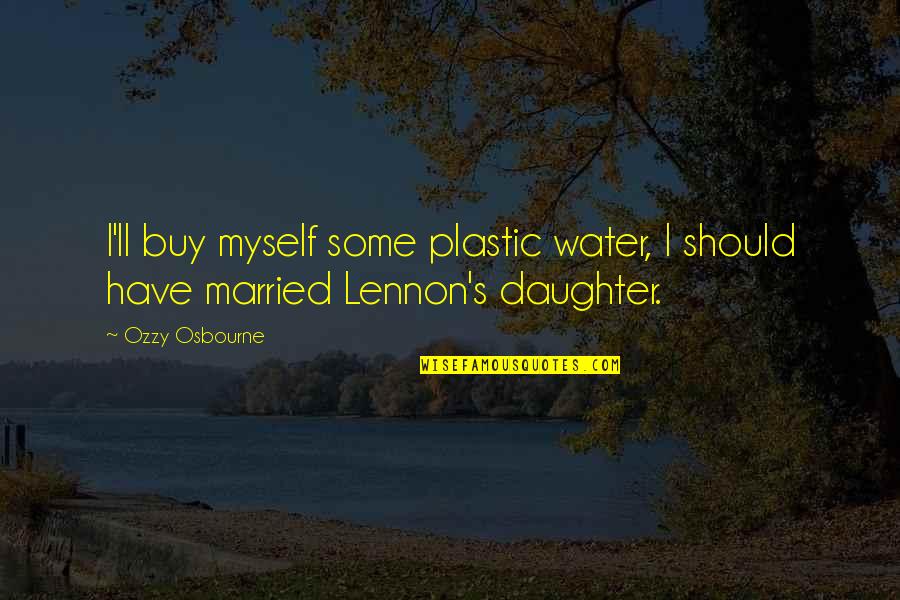 No Plastic Quotes By Ozzy Osbourne: I'll buy myself some plastic water, I should