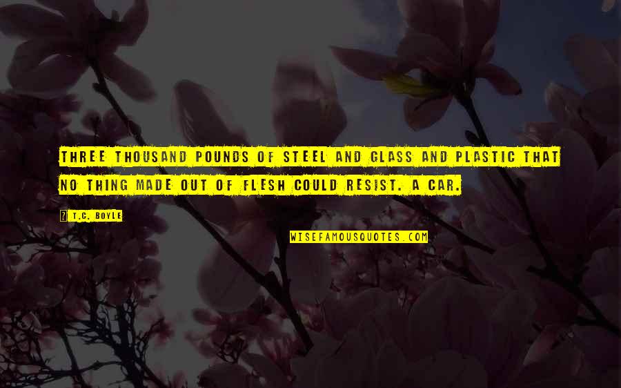 No Plastic Quotes By T.C. Boyle: Three thousand pounds of steel and glass and No Plastic Quotes By T.C. Boyle: Three thousand pounds of steel and glass and