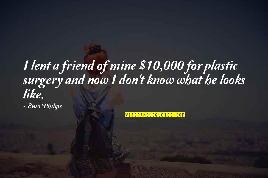 No Plastic Surgery Quotes By Emo Philips: I lent a friend of mine $10,000 for No Plastic Surgery Quotes By Emo Philips: I lent a friend of mine $10,000 for