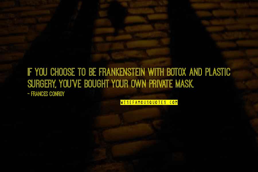 No Plastic Surgery Quotes By Frances Conroy: If you choose to be Frankenstein with Botox No Plastic Surgery Quotes By Frances Conroy: If you choose to be Frankenstein with Botox