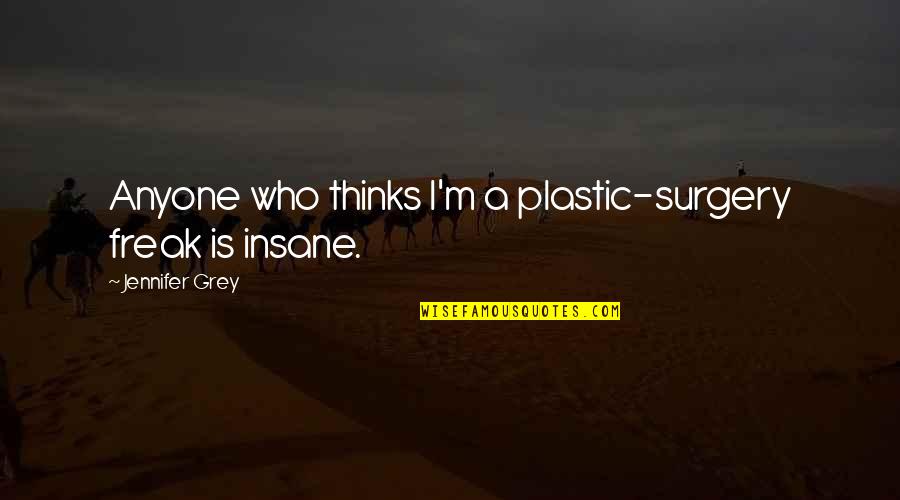 No Plastic Surgery Quotes By Jennifer Grey: Anyone who thinks I'm a plastic-surgery freak is No Plastic Surgery Quotes By Jennifer Grey: Anyone who thinks I'm a plastic-surgery freak is
