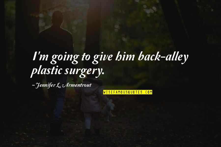 No Plastic Surgery Quotes By Jennifer L. Armentrout: I'm going to give him back-alley plastic surgery. No Plastic Surgery Quotes By Jennifer L. Armentrout: I'm going to give him back-alley plastic surgery.