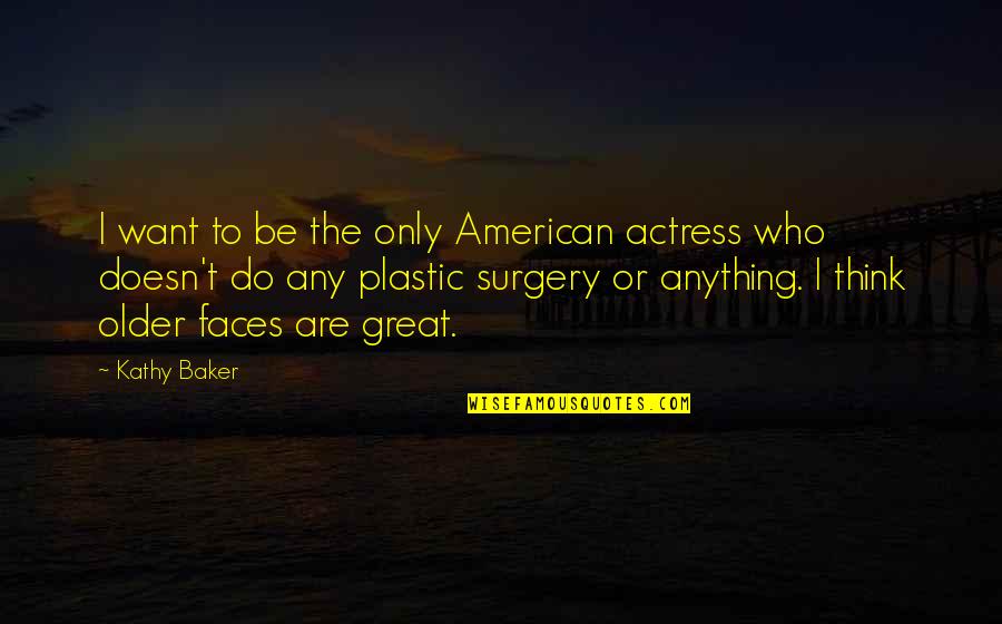 No Plastic Surgery Quotes By Kathy Baker: I want to be the only American actress No Plastic Surgery Quotes By Kathy Baker: I want to be the only American actress