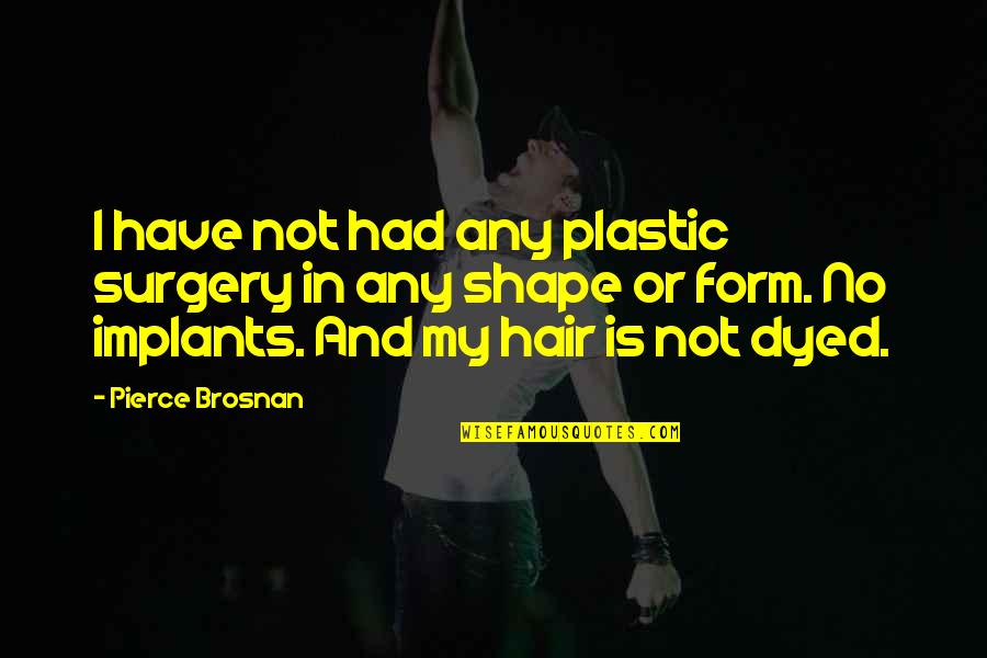 No Plastic Surgery Quotes By Pierce Brosnan: I have not had any plastic surgery in No Plastic Surgery Quotes By Pierce Brosnan: I have not had any plastic surgery in