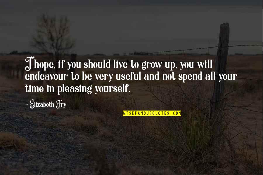 No Pleasing Quotes By Elizabeth Fry: I hope, if you should live to grow No Pleasing Quotes By Elizabeth Fry: I hope, if you should live to grow