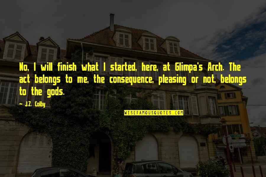 No Pleasing Quotes By J.Z. Colby: No, I will finish what I started, here, No Pleasing Quotes By J.Z. Colby: No, I will finish what I started, here,