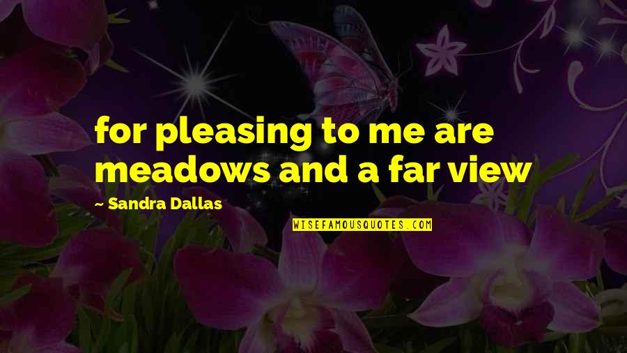 No Pleasing Quotes By Sandra Dallas: for pleasing to me are meadows and a No Pleasing Quotes By Sandra Dallas: for pleasing to me are meadows and a