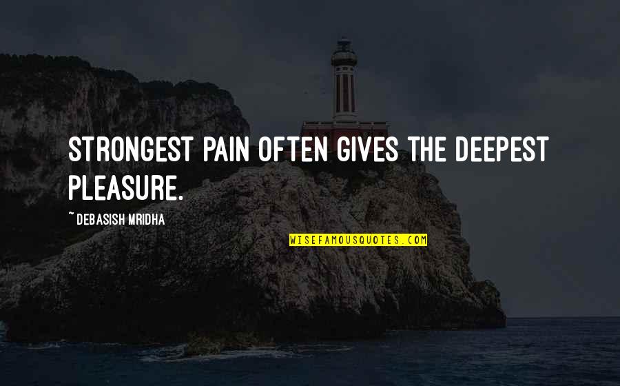 No Pleasure Without Pain Quotes By Debasish Mridha: Strongest pain often gives the deepest pleasure.