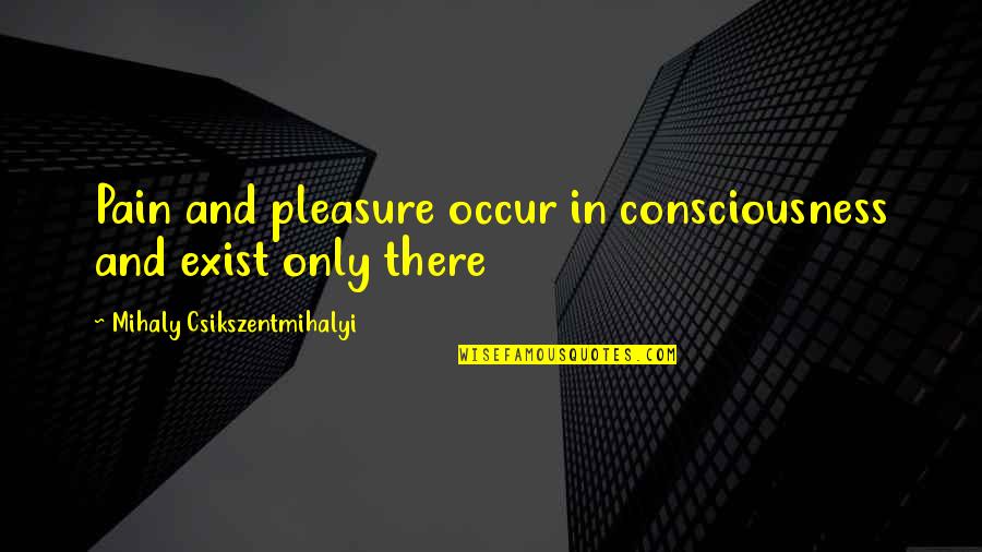 No Pleasure Without Pain Quotes By Mihaly Csikszentmihalyi: Pain and pleasure occur in consciousness and exist