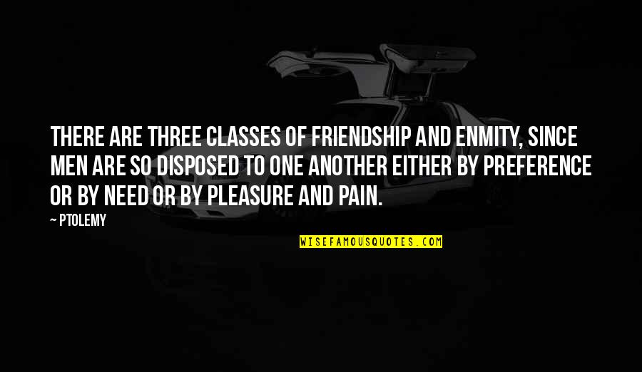 No Pleasure Without Pain Quotes By Ptolemy: There are three classes of friendship and enmity,
