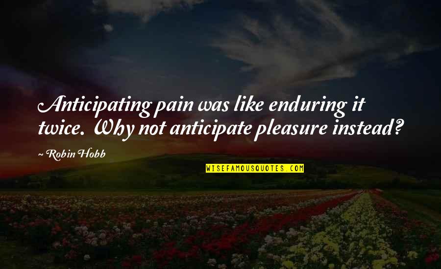No Pleasure Without Pain Quotes By Robin Hobb: Anticipating pain was like enduring it twice. Why